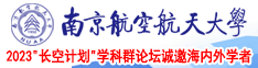 亚洲艹美女逼软件南京航空航天大学2023“长空计划”学科群论坛诚邀海内外学者